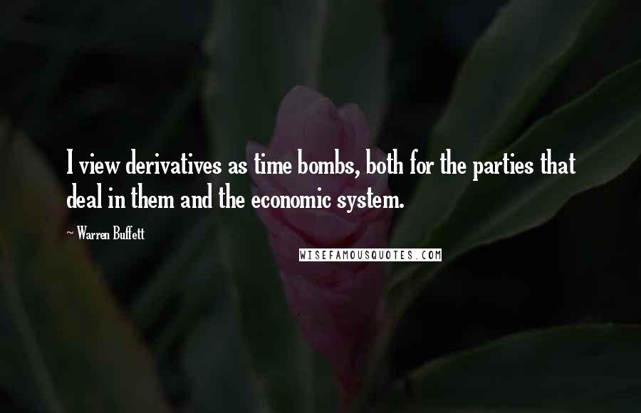 Warren Buffett Quotes: I view derivatives as time bombs, both for the parties that deal in them and the economic system.