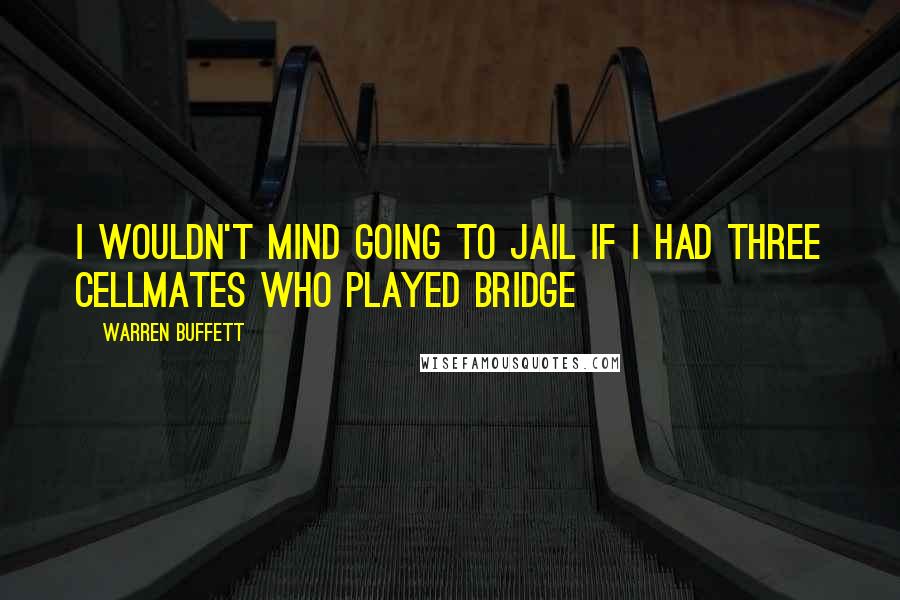 Warren Buffett Quotes: I wouldn't mind going to jail if I had three cellmates who played bridge