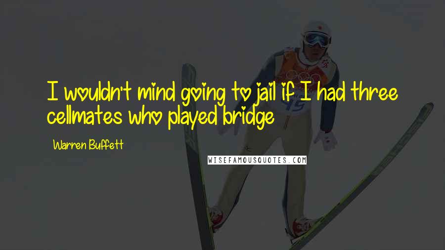 Warren Buffett Quotes: I wouldn't mind going to jail if I had three cellmates who played bridge