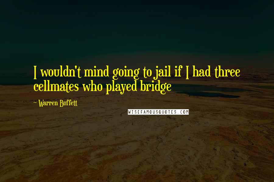 Warren Buffett Quotes: I wouldn't mind going to jail if I had three cellmates who played bridge