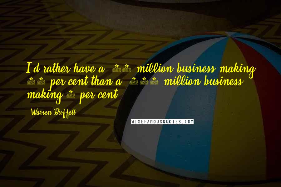 Warren Buffett Quotes: I'd rather have a $10 million business making 15 per cent than a $100 million business making 5 per cent.