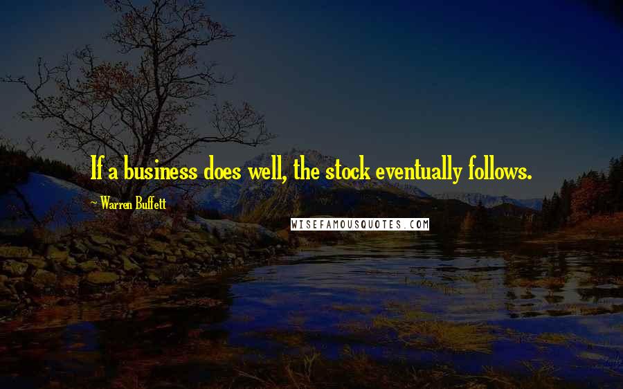 Warren Buffett Quotes: If a business does well, the stock eventually follows.