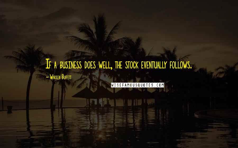 Warren Buffett Quotes: If a business does well, the stock eventually follows.