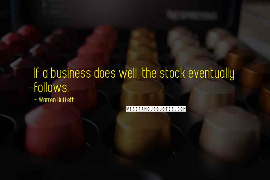 Warren Buffett Quotes: If a business does well, the stock eventually follows.