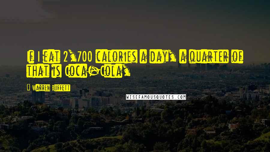 Warren Buffett Quotes: If I eat 2,700 calories a day, a quarter of that is Coca-Cola,