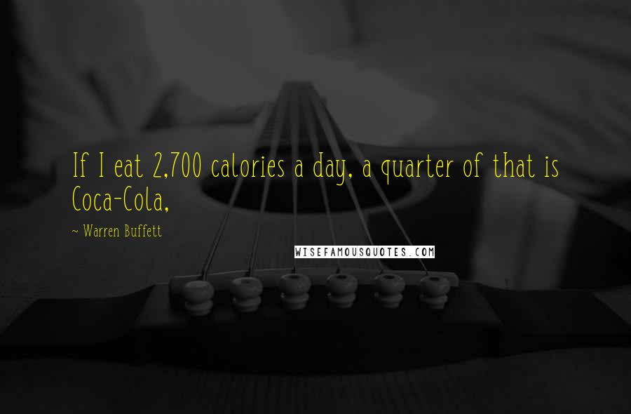 Warren Buffett Quotes: If I eat 2,700 calories a day, a quarter of that is Coca-Cola,