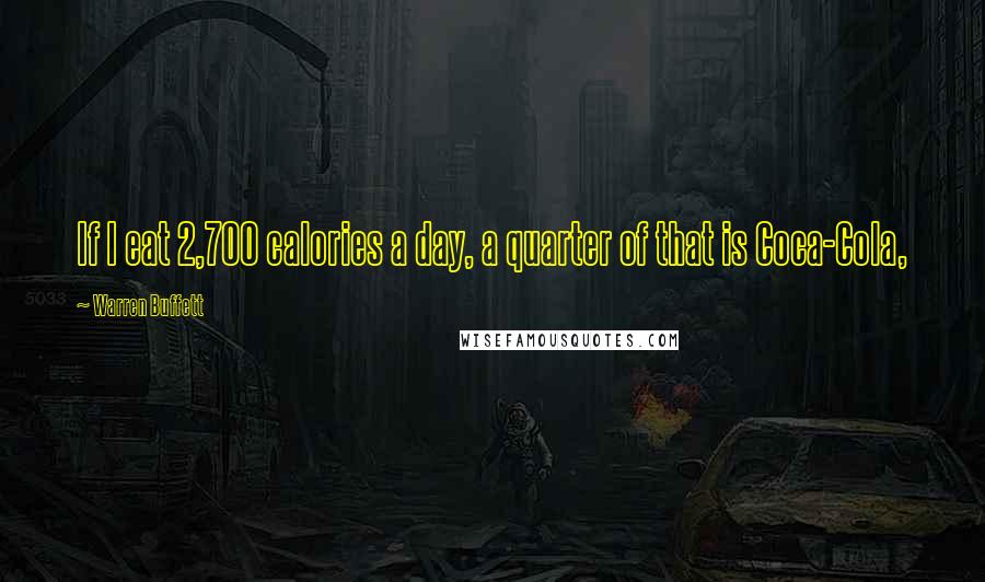 Warren Buffett Quotes: If I eat 2,700 calories a day, a quarter of that is Coca-Cola,