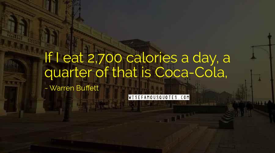 Warren Buffett Quotes: If I eat 2,700 calories a day, a quarter of that is Coca-Cola,