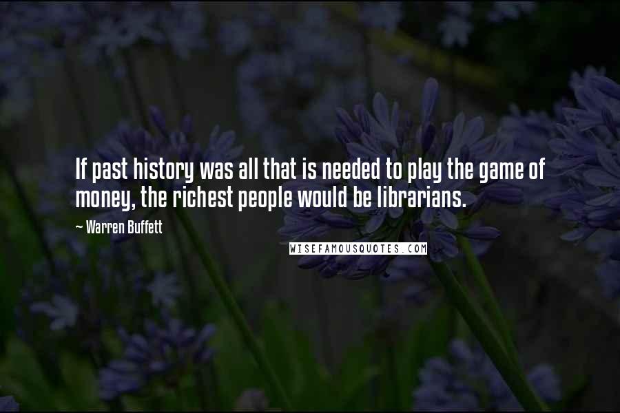 Warren Buffett Quotes: If past history was all that is needed to play the game of money, the richest people would be librarians.