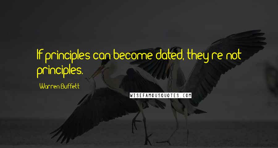 Warren Buffett Quotes: If principles can become dated, they're not principles.