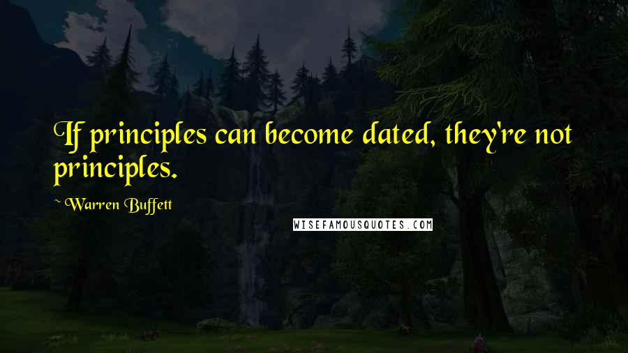 Warren Buffett Quotes: If principles can become dated, they're not principles.