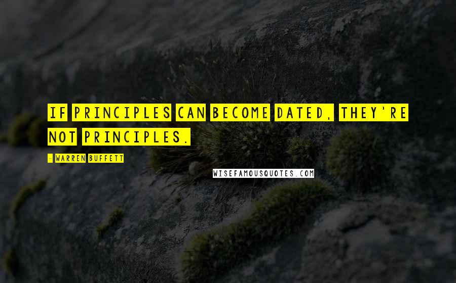 Warren Buffett Quotes: If principles can become dated, they're not principles.