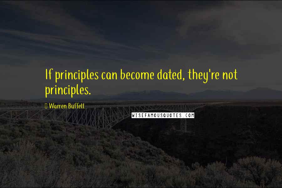 Warren Buffett Quotes: If principles can become dated, they're not principles.