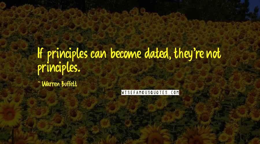 Warren Buffett Quotes: If principles can become dated, they're not principles.