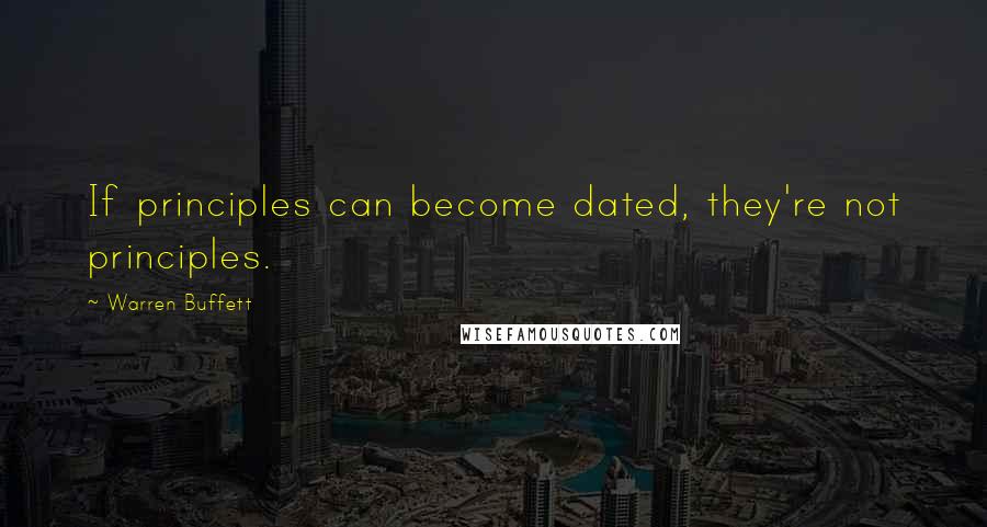 Warren Buffett Quotes: If principles can become dated, they're not principles.