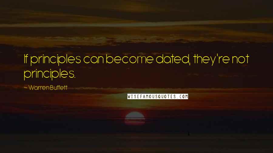 Warren Buffett Quotes: If principles can become dated, they're not principles.