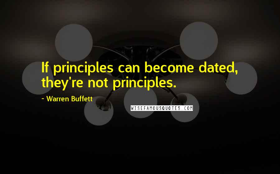 Warren Buffett Quotes: If principles can become dated, they're not principles.
