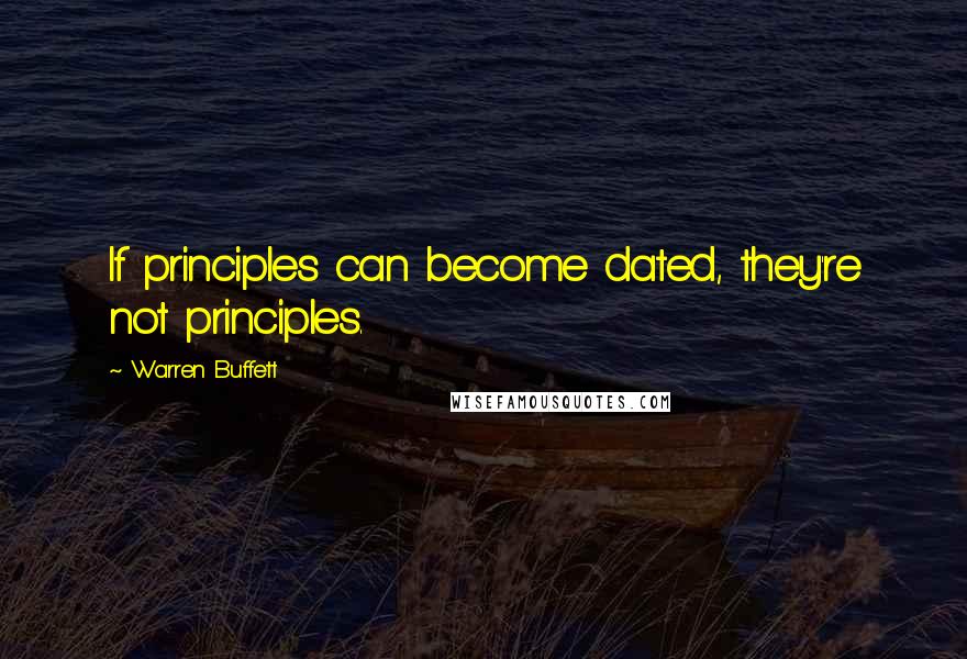 Warren Buffett Quotes: If principles can become dated, they're not principles.