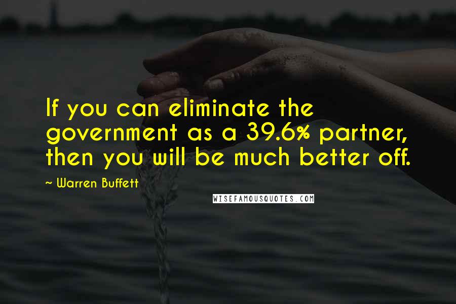 Warren Buffett Quotes: If you can eliminate the government as a 39.6% partner, then you will be much better off.