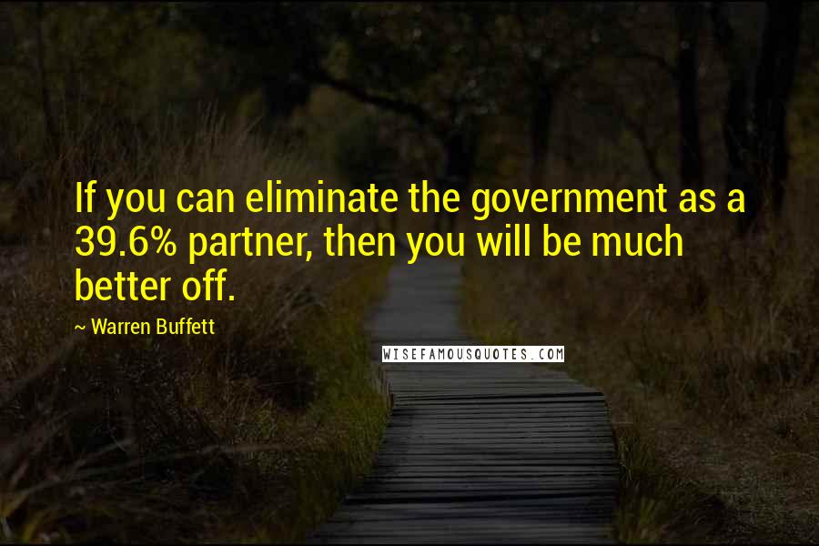 Warren Buffett Quotes: If you can eliminate the government as a 39.6% partner, then you will be much better off.