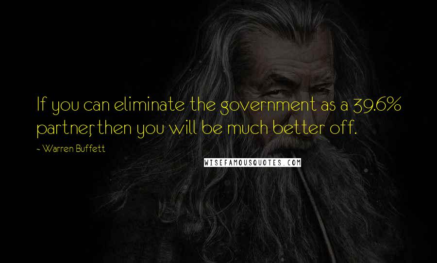 Warren Buffett Quotes: If you can eliminate the government as a 39.6% partner, then you will be much better off.