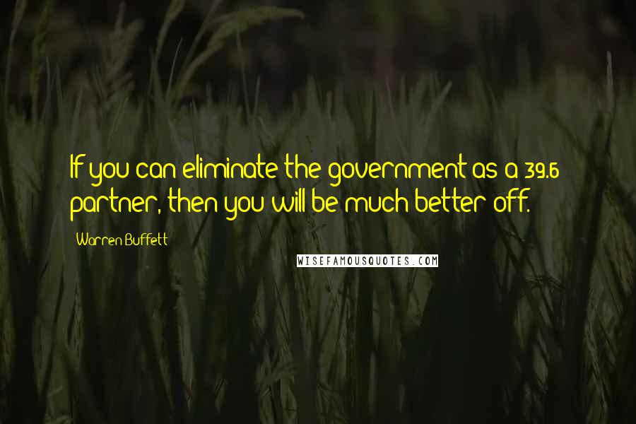 Warren Buffett Quotes: If you can eliminate the government as a 39.6% partner, then you will be much better off.