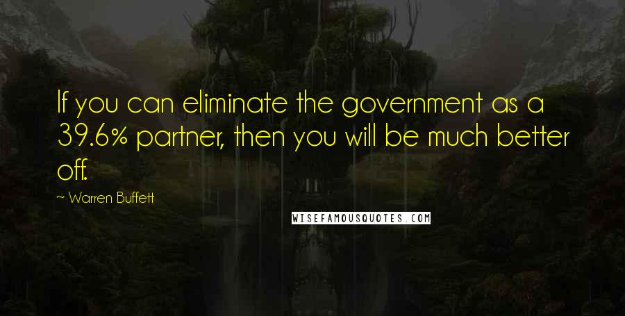 Warren Buffett Quotes: If you can eliminate the government as a 39.6% partner, then you will be much better off.