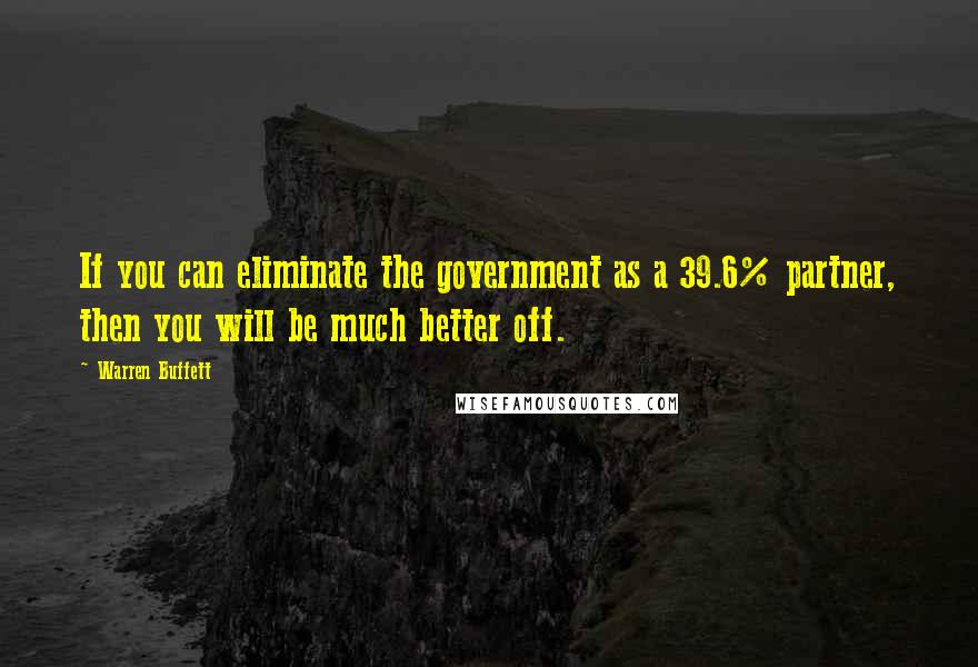 Warren Buffett Quotes: If you can eliminate the government as a 39.6% partner, then you will be much better off.