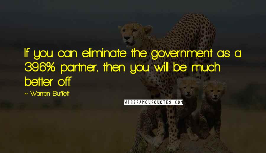 Warren Buffett Quotes: If you can eliminate the government as a 39.6% partner, then you will be much better off.