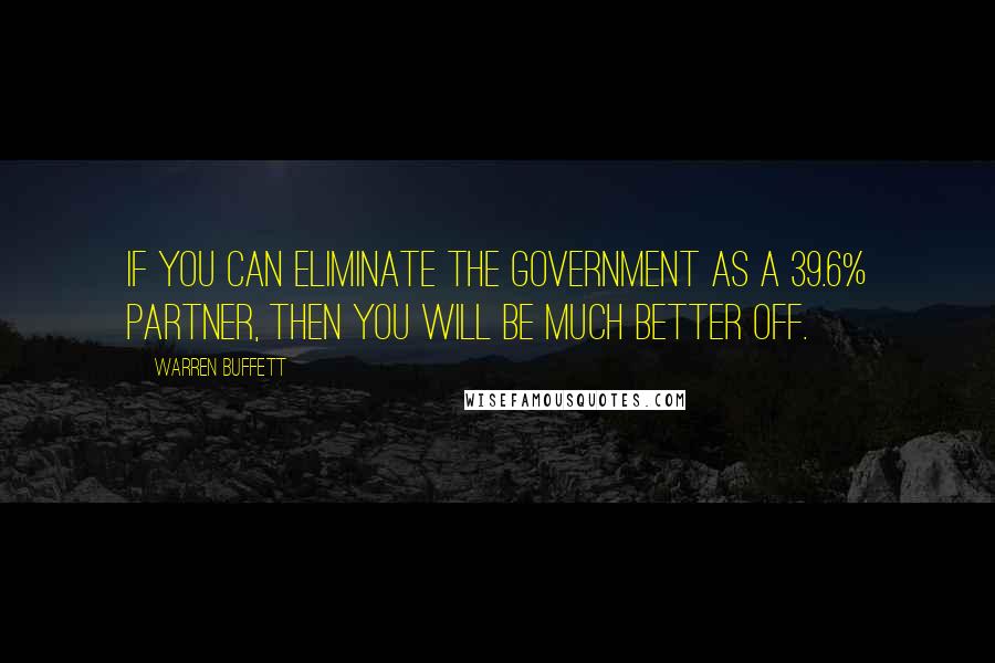 Warren Buffett Quotes: If you can eliminate the government as a 39.6% partner, then you will be much better off.