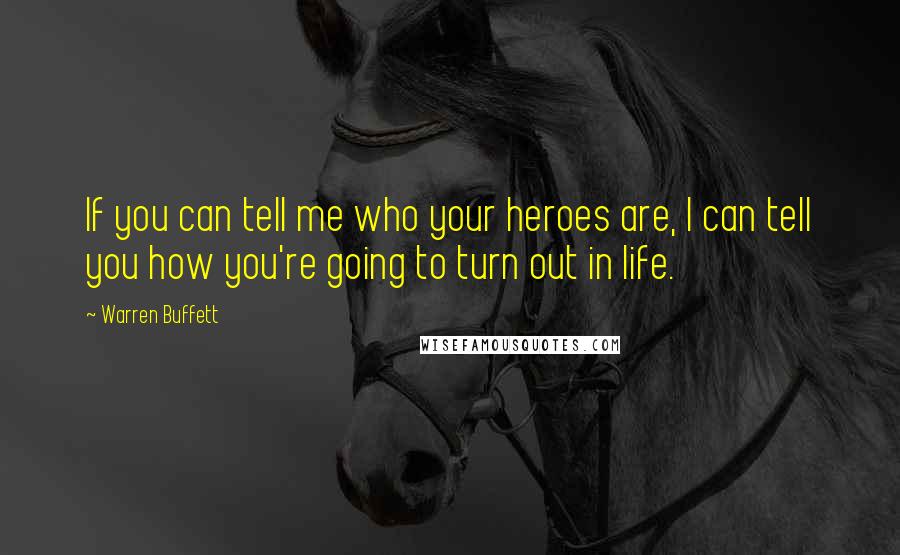Warren Buffett Quotes: If you can tell me who your heroes are, I can tell you how you're going to turn out in life.