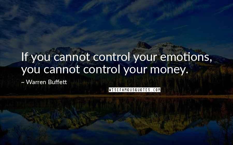 Warren Buffett Quotes: If you cannot control your emotions, you cannot control your money.