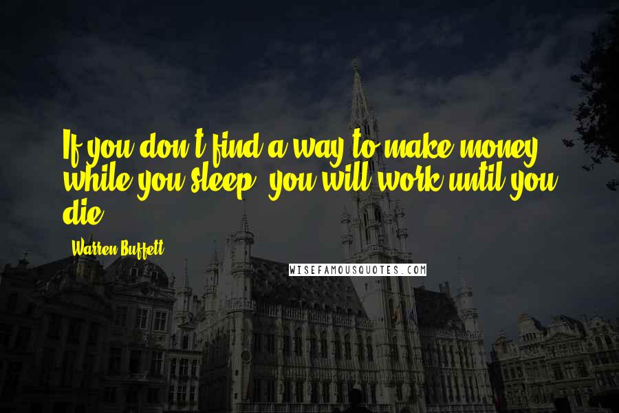 Warren Buffett Quotes: If you don't find a way to make money while you sleep, you will work until you die.