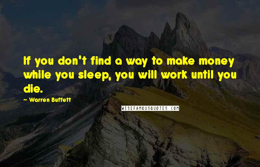 Warren Buffett Quotes: If you don't find a way to make money while you sleep, you will work until you die.