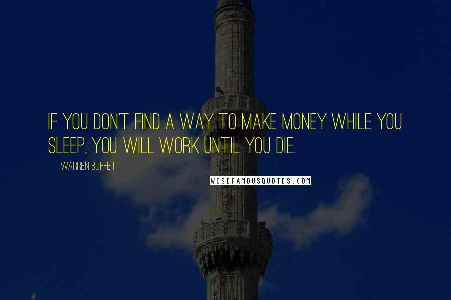 Warren Buffett Quotes: If you don't find a way to make money while you sleep, you will work until you die.