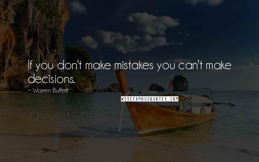 Warren Buffett Quotes: If you don't make mistakes you can't make decisions.