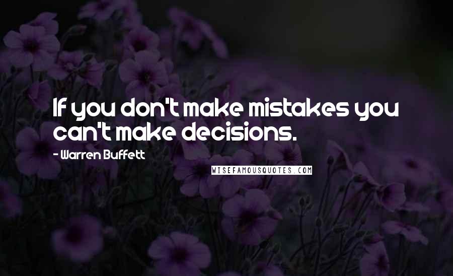 Warren Buffett Quotes: If you don't make mistakes you can't make decisions.