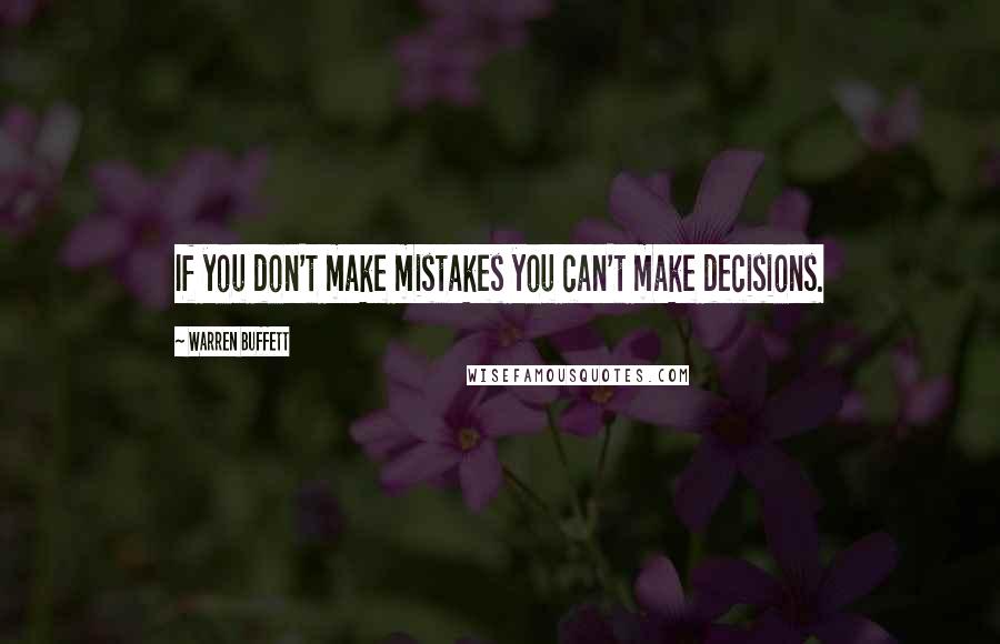 Warren Buffett Quotes: If you don't make mistakes you can't make decisions.