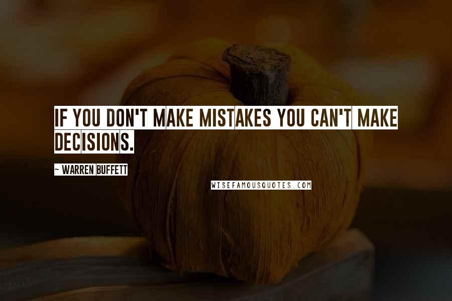 Warren Buffett Quotes: If you don't make mistakes you can't make decisions.