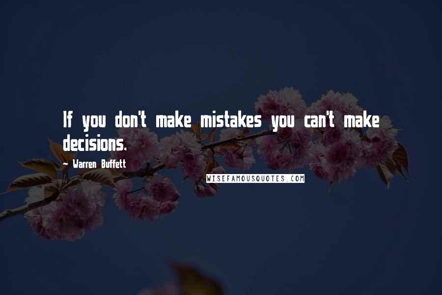 Warren Buffett Quotes: If you don't make mistakes you can't make decisions.