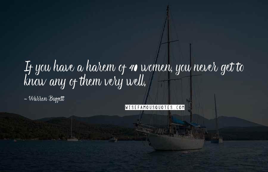 Warren Buffett Quotes: If you have a harem of 40 women, you never get to know any of them very well.