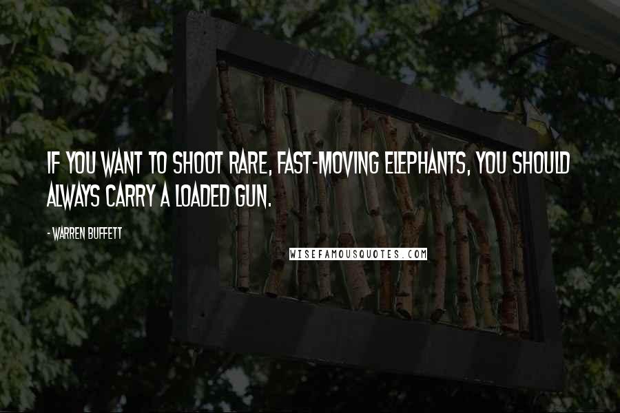 Warren Buffett Quotes: If you want to shoot rare, fast-moving elephants, you should always carry a loaded gun.