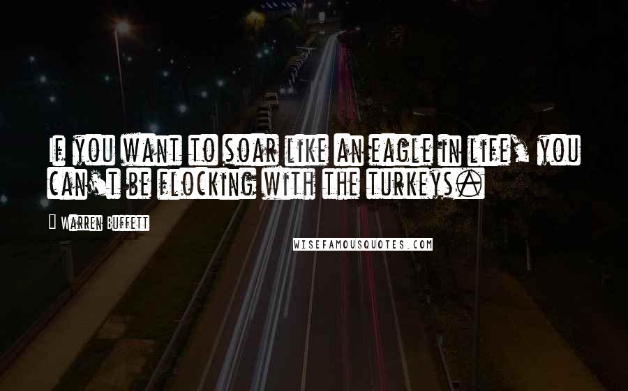 Warren Buffett Quotes: If you want to soar like an eagle in life, you can't be flocking with the turkeys.