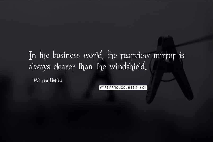 Warren Buffett Quotes: In the business world, the rearview mirror is always clearer than the windshield.