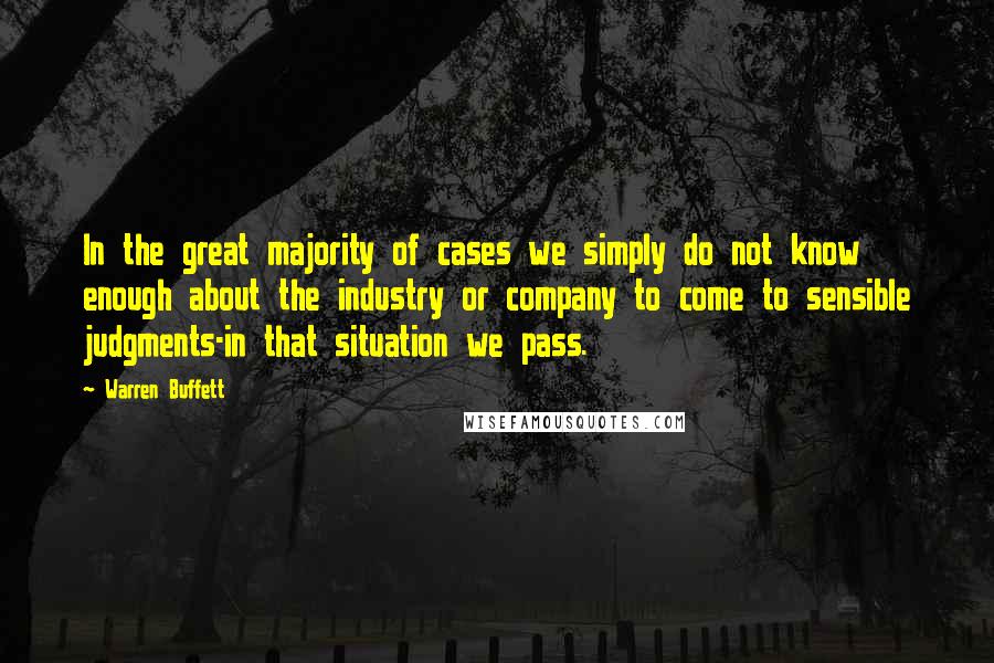 Warren Buffett Quotes: In the great majority of cases we simply do not know enough about the industry or company to come to sensible judgments-in that situation we pass.