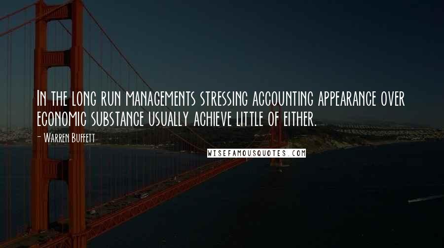 Warren Buffett Quotes: In the long run managements stressing accounting appearance over economic substance usually achieve little of either.