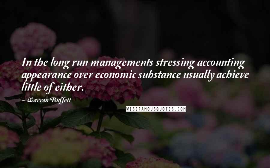 Warren Buffett Quotes: In the long run managements stressing accounting appearance over economic substance usually achieve little of either.