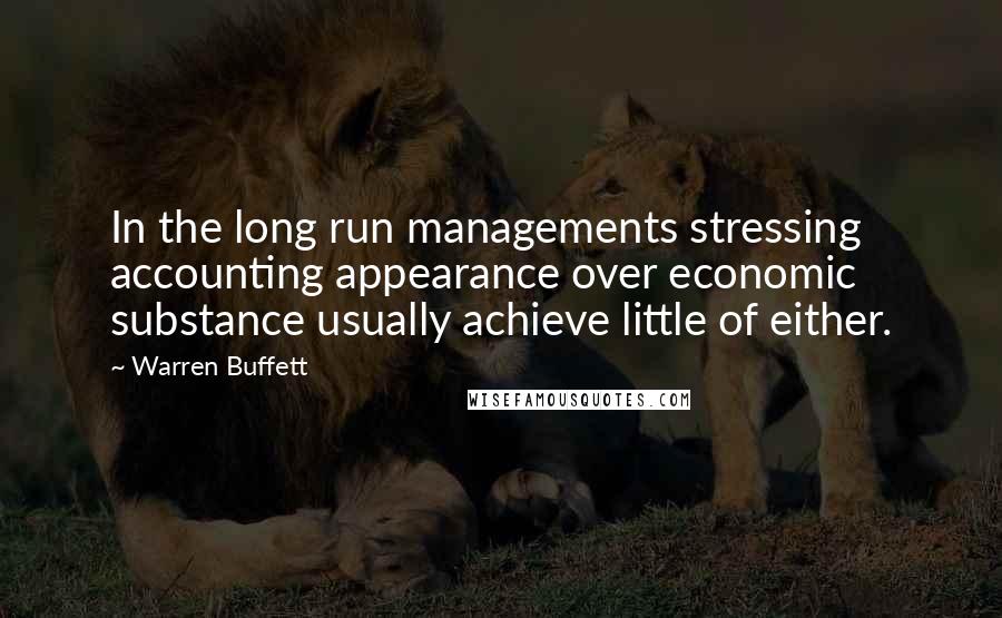 Warren Buffett Quotes: In the long run managements stressing accounting appearance over economic substance usually achieve little of either.