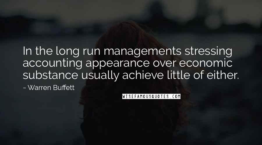 Warren Buffett Quotes: In the long run managements stressing accounting appearance over economic substance usually achieve little of either.