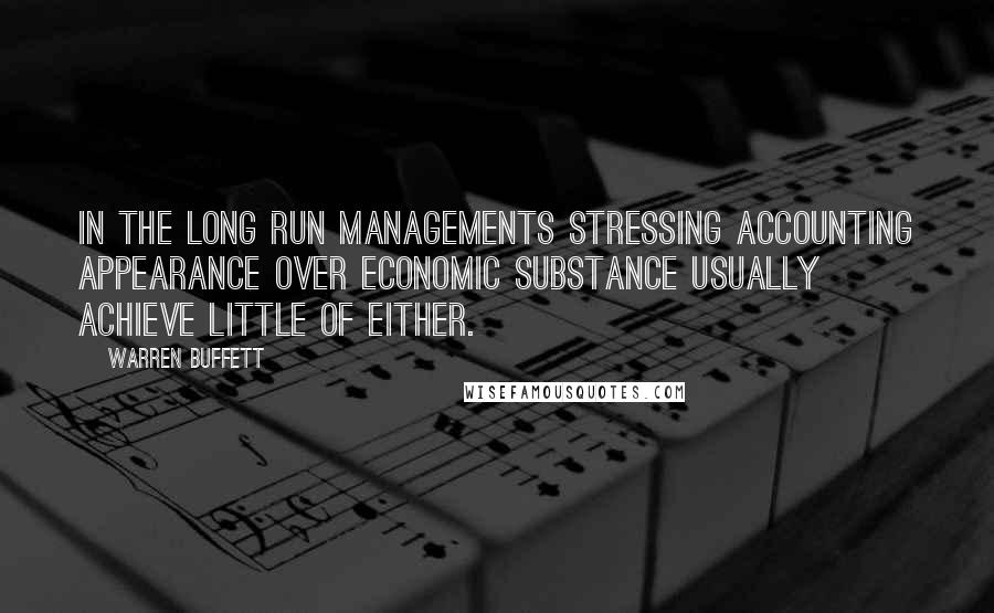 Warren Buffett Quotes: In the long run managements stressing accounting appearance over economic substance usually achieve little of either.